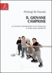 Il giovane campione. Lo sviluppo psicomotorio in et� evolutiva. Il ruolo della motricit�
