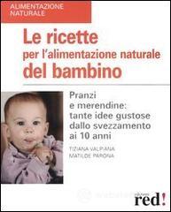 Le ricette per l'alimentazione naturale del bambino. Pranzi e merendine: tante idee gustose dallo svezzamento ai 10 anni
