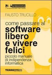 Come Passare Al Software Libero E Vivere Felici. Piccolo Manuale Di Indipendenza Informatica