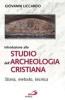 Introduzione allo studio dell'archeologia cristiana. Storia, metodo, tecnica