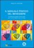 Il manuale pratico del benessere. Un percorso guidato di auto aiuto per vivere meglio e pi� a lungo