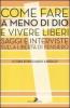 Come fare a meno di Dio e vivere liberi. Saggi e interviste sulla libert� di pensiero