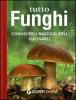 Tutto funghi. Conoscerli raccoglierli cucinarli