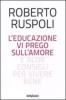 L' educazione vi prego sull'amore e altri consigli per vivere bene