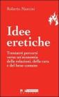 Idee eretiche. Trentatr� percorsi verso un'economia delle relazioni, della cura e del bene comune