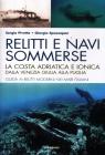 Relitti e navi sommerse. La costa adriatica e ionica dalla Venezia Giuulia alla Puglia. Guida ai relitti moderni nei mari italiani