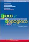 Gioco e dopogioco. Con 48 giochi di relazione e comunicazione Gioco e dopogioco. Con 48 giochi di relazione e comunicazione