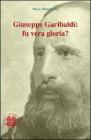 Giuseppe Garibaldi. Fu vera gloria?