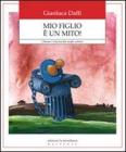 Mio figlio � un mito! Liberare l'infanzia dai luoghi comuni