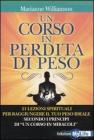 Un corso in perdita di peso. 21 lezioni spirituali per raggiungere il tuo peso ideale secondo i principi di �un corso in miracoli�