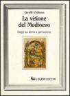 La visione del Medioevo. Saggi su storia e percezione