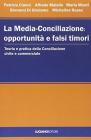 La media-conciliazione: opportunit� e falsi timori. Teoria e pratica della conciliazione civile e commerciale