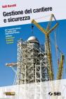 Gestione del cantiere e sicurezza-Il cantiere dalla A alla Z. Per gli Istituti tecnici indirizzo costruzioni ambiente territorio