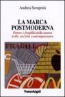La marca postmoderna. Potere e fragilit� della marca nelle societ� contemporanee