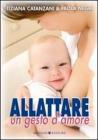 Allattare. Un gesto d'amore. Come vivere con serenit� l'esperienza dell'allattamento