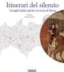 Itinerari del silenzio. I luoghi dello spirito in terra di Siena