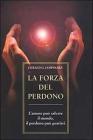 La forza del perdono. L'amore pu� salvare il mondo, il perdono pu� guarirci