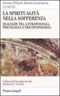 La spiritualit� nella sofferenza. Dialoghi tra antropologia, psicologia e psicopatologia