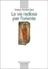 La via radiosa per l'Oriente. I testi e la storia del primo incontro del cristianesimo con il mondo culturale e religioso cinese (secoli VII-IX) La via radiosa per l'Oriente. I testi e la storia del primo incontro del cristianesimo con il mondo culturale e religioso cinese (secoli VII-IX)