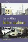 Cos� era Milano. Porta Vercellina, Porta Ticinese, Porta Romana, Porta Orientale, Porta Nuova, Porta Comasina. Indice analitico