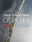 L' Italia si trasforma. Citt� fra terra e acqua