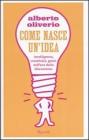 Come nasce un'idea. Intelligenza, creativit�, genio nell'era della distruzione