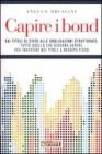 Capire i bond. Dai tiloli di Stato alle obbligazioni strutturate: tutto quello che bisogna sapere per investire nei titoli a reddito fisso.
