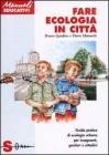 Fare ecologia in citt�. Guida pratica di ecologia urbana per insegnanti, genitori e cittadini