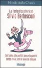La fantastica storia di Silvio Berlusconi. Dell'uomo che port� il paese in guerra senza avere fatto il servizio militare