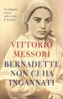 Bernadette non ci ha ingannati. Un'indagine storica sulla verità di Lourdes Bernadette non ci ha ingannati. Un'indagine storica sulla verità di Lourdes