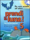 Prendi la luna! 5. Che cosa ho imparato. Verso la scuola secondaria di primo grado. Da una scuola all'altra. Per la Scuola elementare