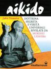 Aikido. Dottrina segreta e verit� universali rivelate da Morihei Ueshiba