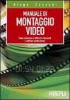 Manuale del montaggio video. Come conoscere e utilizzare strumenti e software professionali Manuale del montaggio video. Come conoscere e utilizzare strumenti e software professionali