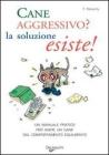 Cane aggressivo? La soluzione esiste! Un manuale pratico per avere un cane dal comportamento equilibrato Cane aggressivo? La soluzione esiste! Un manuale pratico per avere un cane dal comportamento equilibrato