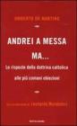 Andrei a messa ma... Le risposte della dottrina cattolica alle pi� comuni obiezioni