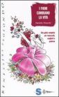 I fiori cambiano la vita. Una guida completa per conoscerli, sceglierli e goderne