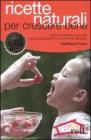 Ricette naturali per crescere bene. Tante proposte gustose dallo svezzamento alla prima infanzia Ricette naturali per crescere bene. Tante proposte gustose dallo svezzamento alla prima infanzia