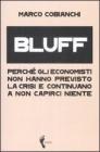 Bluff. Perch� gli economisti non hanno previsto la crisi e continuano a non capirci niente