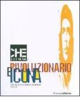 Che Guevara: rivoluzionario e icona. The legacy of Korda's Portrait. Catalogo della mostra (Milano, 26 giugno-16 settembre 2007)