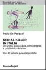 Serial killer in Italia. Un'analisi psicologica, criminologica e psichiatrico-forense. Con 43 schede psicobiografiche Serial killer in Italia. Un'analisi psicologica, criminologica e psichiatrico-forense. Con 43 schede psicobiografiche