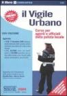 Il vigile urbano. Corso per agenti e ufficiali della polizia locale-Raccolta legislativa per il vigile urbano Il vigile urbano. Corso per agenti e ufficiali della polizia locale-Raccolta legislativa per il vigile urbano