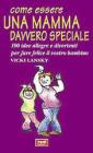 Come essere una mamma davvero speciale. 100 idee allegre e divertenti per fare felice il vostro bambino