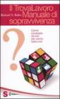Il trovalavoro: manuale di sopravvivenza. Come cavarsela da soli per uscire dalla crisi