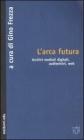 L' arca futura. Archivi mediali digitali, audiovisivi, web