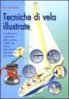 Tecniche di vela illustrate. Aerodinamica, regolazione delle manovre e delle vele, utilizzo dello spinnaker, manutenzione del sartiame Tecniche di vela illustrate. Aerodinamica, regolazione delle manovre e delle vele, utilizzo dello spinnaker, manutenzione del sartiame