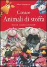 Creare animali di stoffa. Materiali, tecniche, cartamodelli Creare animali di stoffa. Materiali, tecniche, cartamodelli