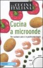 La cucina italiana. Cucina a microonde. Per cucinare sano e in pochissimo tempo La cucina italiana. Cucina a microonde. Per cucinare sano e in pochissimo tempo