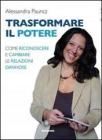Trasformare il potere. Come riconoscere e cambiare le relazioni dannose Trasformare il potere. Come riconoscere e cambiare le relazioni dannose