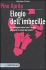 Elogio dell'imbecille. Gli intelligenti hanno fatto il mondo, gli stupidi ci vivono alla grande Elogio dell'imbecille. Gli intelligenti hanno fatto il mondo, gli stupidi ci vivono alla grande