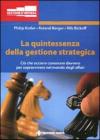 La quintessenza della gestione strategica. Ci� che occorre conoscere davvero per sopravvivere nel mondo degli affari